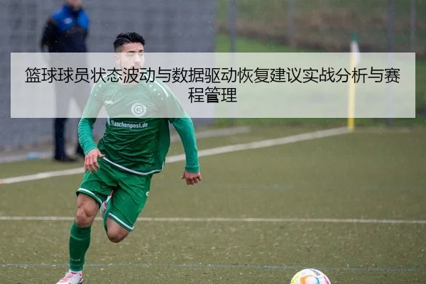 篮球球员状态波动与数据驱动恢复建议实战分析与赛程管理