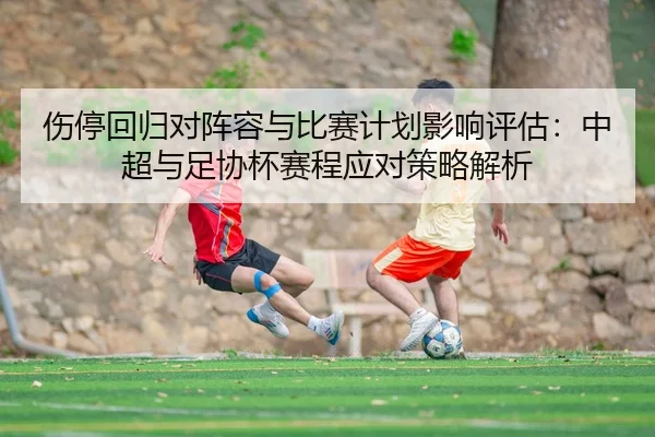 伤停回归对阵容与比赛计划影响评估：中超与足协杯赛程应对策略解析