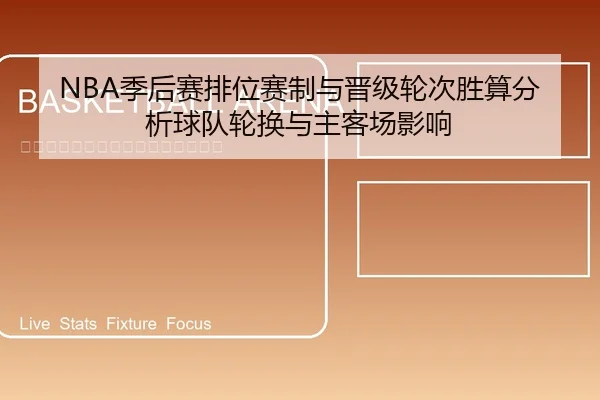 NBA季后赛排位赛制与晋级轮次胜算分析球队轮换与主客场影响