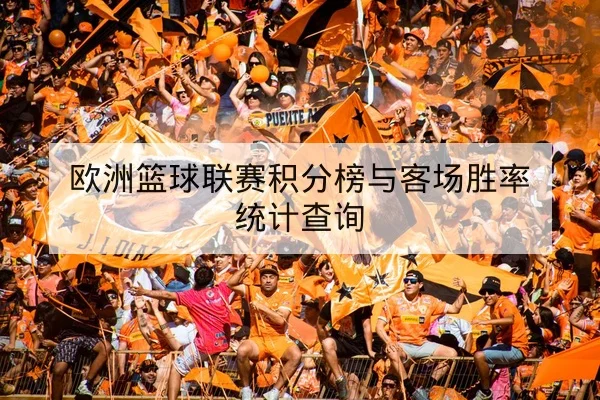 欧洲篮球联赛积分榜与客场胜率统计查询
